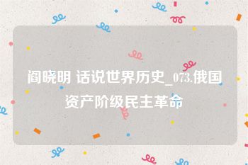 阎晓明 话说世界历史_073.俄国资产阶级民主革命