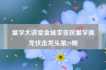 量学大讲堂金城李亚民量学擒龙伏击龙头第29期