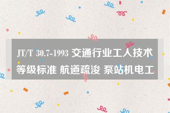 JT/T 30.7-1993 交通行业工人技术等级标准 航道疏浚 泵站机电工