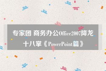 专家团 商务办公Office2007降龙十八掌《PowerPoint篇》