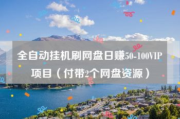 全自动挂机刷网盘日赚50-100VIP项目（付带2个网盘资源）