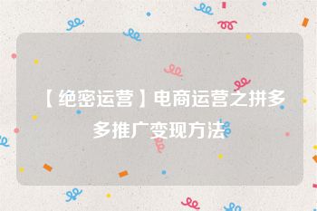 【绝密运营】电商运营之拼多多推广变现方法