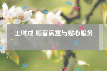 王时成 顾客满意与贴心服务