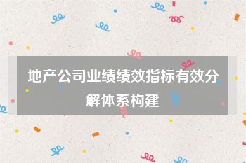 地产公司业绩绩效指标有效分解体系构建