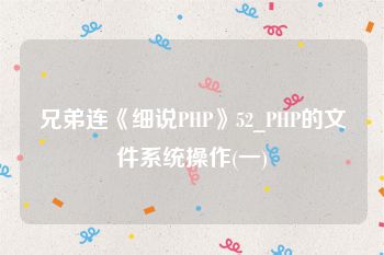 兄弟连《细说PHP》52_PHP的文件系统操作(一)