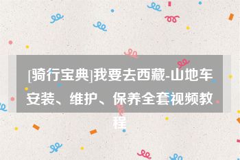 [骑行宝典]我要去西藏-山地车安装、维护、保养全套视频教程