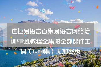 世恒易语言百集易语言网络培训VIP班教程全集附全部课件工具（1-100集）无加密版