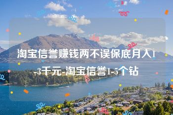淘宝信誉赚钱两不误保底月入1-3千元-淘宝信誉1-5个钻