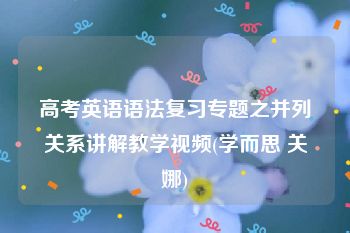 高考英语语法复习专题之并列关系讲解教学视频(学而思 关娜)