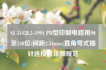 SJ 51438.2-1994 PD型印制电路用90至240位(间距2.54mm)直角弯式插针连接器详细规范