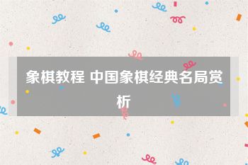象棋教程 中国象棋经典名局赏析