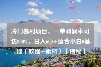 冷门暴利项目，一单利润率可达900%，日入600+适合小白0基础（教程+素材）【揭秘】