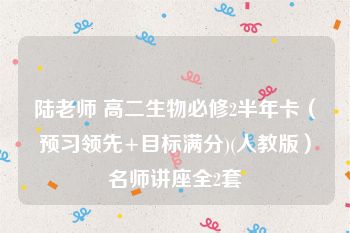 陆老师 高二生物必修2半年卡（预习领先+目标满分)(人教版）名师讲座全2套
