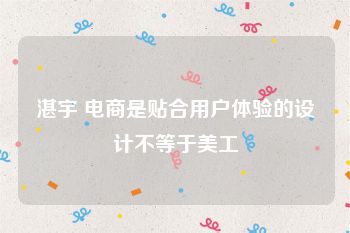 湛宇 电商是贴合用户体验的设计不等于美工