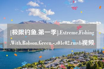 [极限钓鱼.第一季].Extreme.Fishing.With.Robson.Green.-.s01e02.rmvb视频