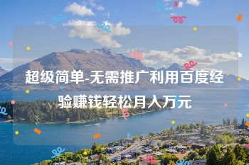 超级简单-无需推广利用百度经验赚钱轻松月入万元
