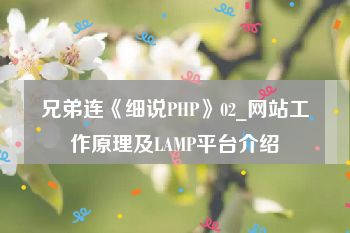 兄弟连《细说PHP》02_网站工作原理及LAMP平台介绍