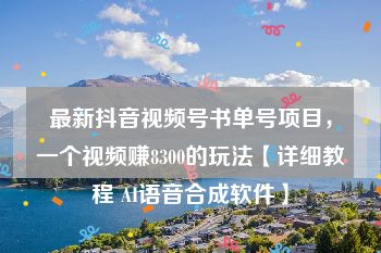 最新抖音视频号书单号项目，一个视频赚8300的玩法【详细教程 AI语音合成软件】