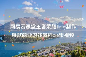 网易云课堂王者荣耀Unity制作爆款商业游戏教程216集视频