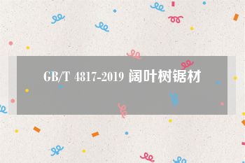 GB/T 4817-2019 阔叶树锯材