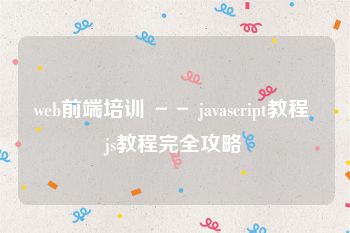 web前端培训 －－ javascript教程 js教程完全攻略