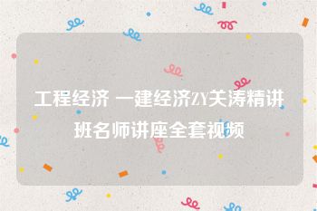 工程经济 一建经济ZY关涛精讲班名师讲座全套视频
