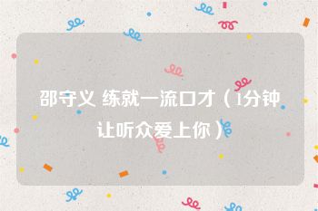 邵守义 练就一流口才（1分钟让听众爱上你）
