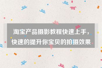 淘宝产品摄影教程快速上手，快速的提升你宝贝的拍摄效果