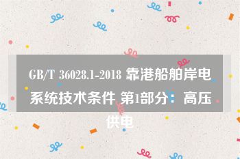 GB/T 36028.1-2018 靠港船舶岸电系统技术条件 第1部分：高压供电