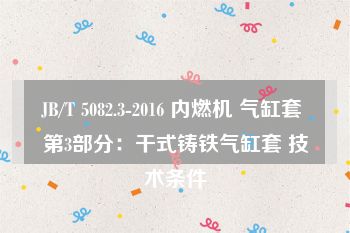 JB/T 5082.3-2016 内燃机 气缸套 第3部分：干式铸铁气缸套 技术条件