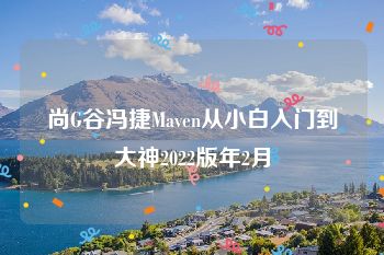 尚G谷冯捷Maven从小白入门到大神2022版年2月