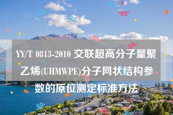 YY/T 0813-2010 交联超高分子量聚乙烯(UHMWPE)分子网状结构参数的原位测定标准方法