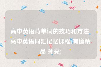 高中英语背单词的技巧和方法,高中英语词汇记忆课程(有道精品 孙亮)