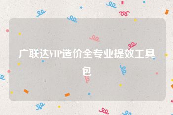 广联达VIP造价全专业提效工具包