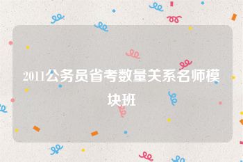 2011公务员省考数量关系名师模块班