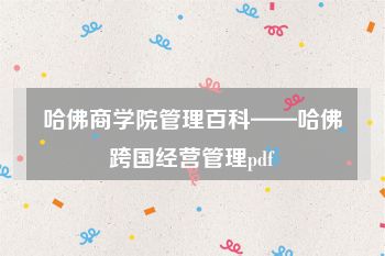 哈佛商学院管理百科——哈佛跨国经营管理pdf