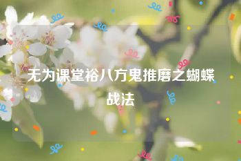 无为课堂裕八方鬼推磨之蝴蝶战法