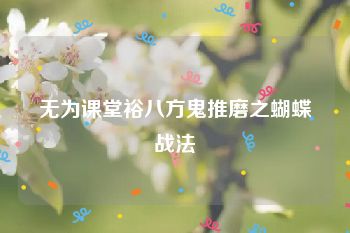 无为课堂裕八方鬼推磨之蝴蝶战法