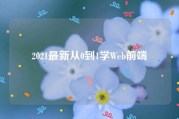 2021最新从0到1学Web前端