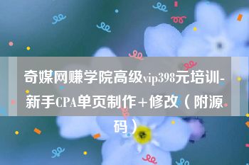 奇媒网赚学院高级vip398元培训-新手CPA单页制作+修改（附源码）