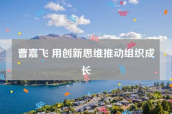 曹嘉飞 用创新思维推动组织成长