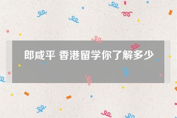 郎咸平 香港留学你了解多少