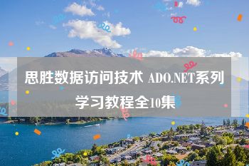 思胜数据访问技术 ADO.NET系列学习教程全10集