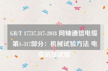 GB/T 17737.317-2018 同轴通信电缆 第1-317部分：机械试验方法 电缆抗压试验