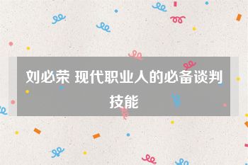 刘必荣 现代职业人的必备谈判技能
