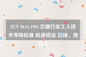 JT/T 30.14-1993 交通行业工人技术等级标准 航道疏浚 沉排、抛石工