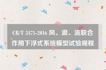 CB/T 3471-2016 风、浪、流联合作用下浮式系统模型试验规程