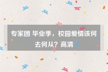 专家团 毕业季，校园爱情该何去何从？高清