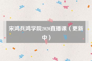 宋鸿兵鸿学院2020直播课（更新中）