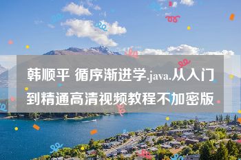韩顺平 循序渐进学.java.从入门到精通高清视频教程不加密版